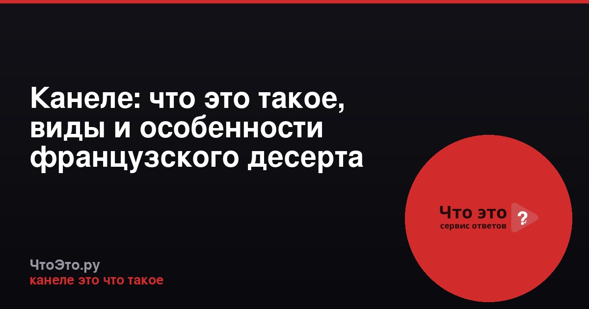 Канеле: что это такое, виды и особенности французского десерта
