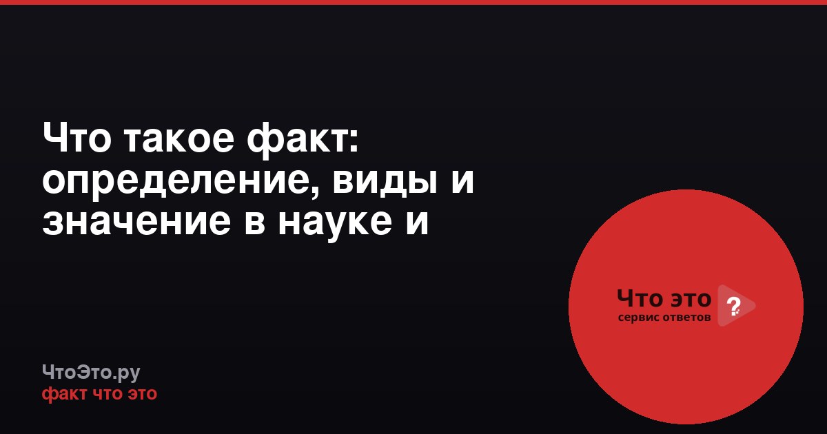 Что такое факт: определение, виды и значение в науке и жизни