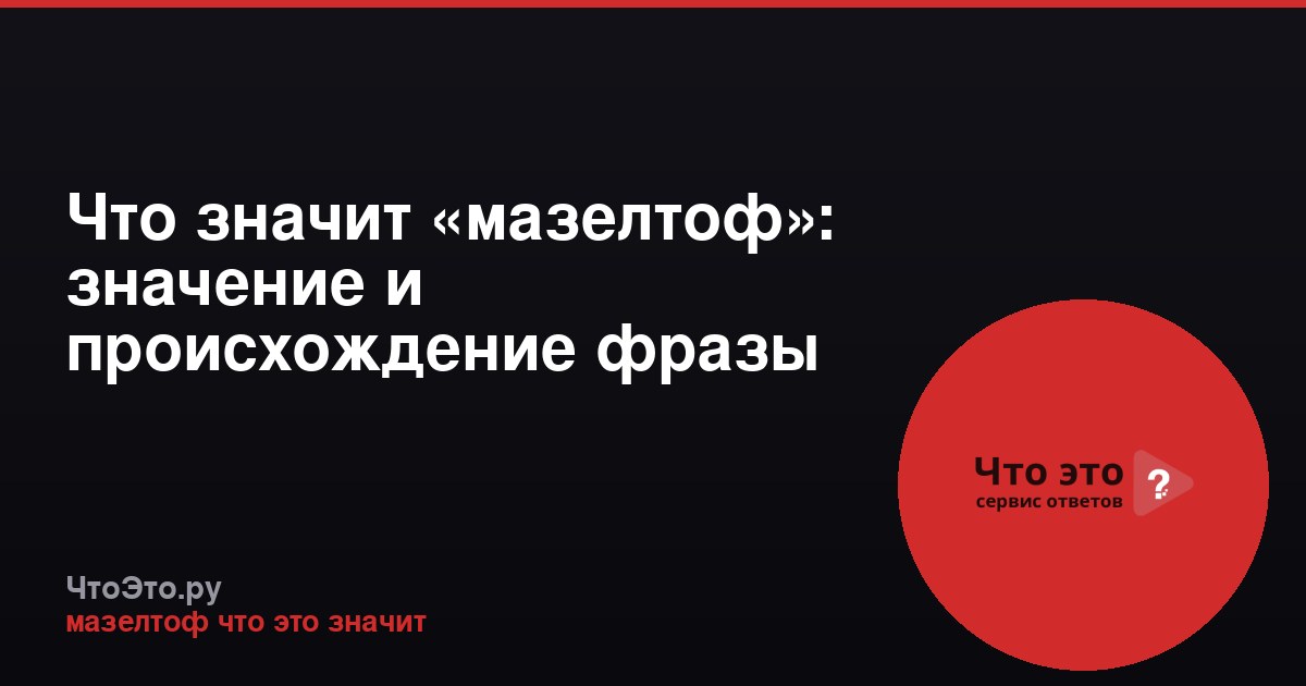 Что значит «мазелтоф»: значение и происхождение фразы