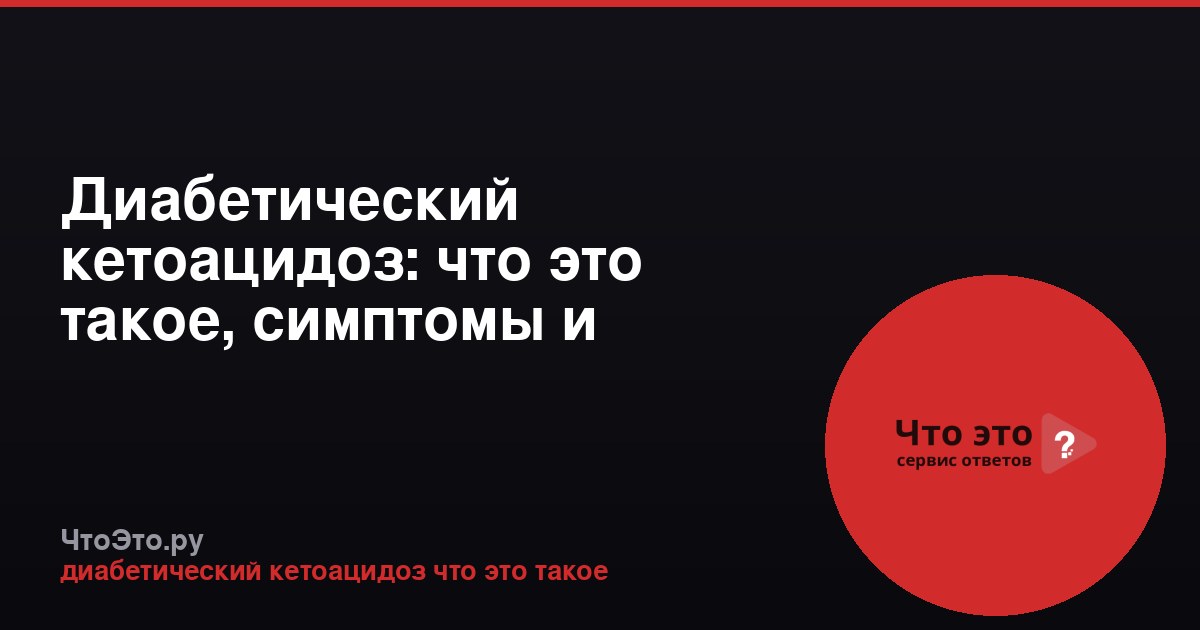 Диабетический кетоацидоз: что это такое, симптомы и причины