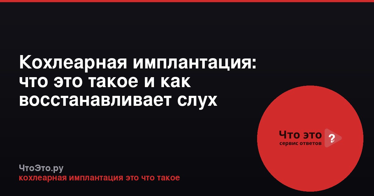 Кохлеарная имплантация: что это такое и как восстанавливает слух