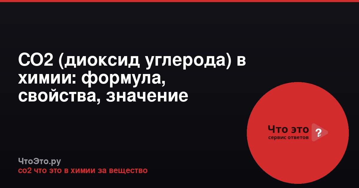 CO2 (диоксид углерода) в химии: формула, свойства, значение