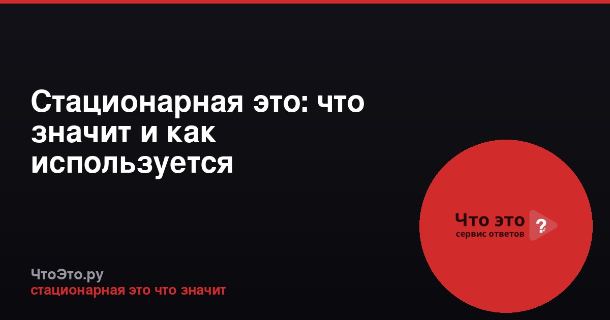 Стационарная это: что значит и как используется