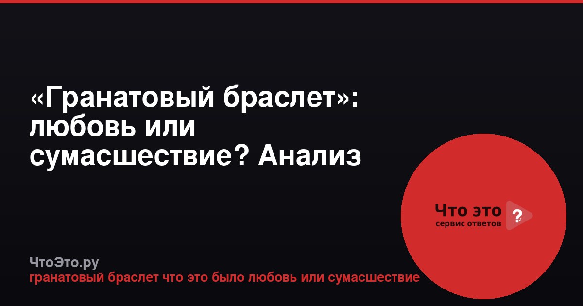 «Гранатовый браслет»: любовь или сумасшествие? Анализ повести Куприна