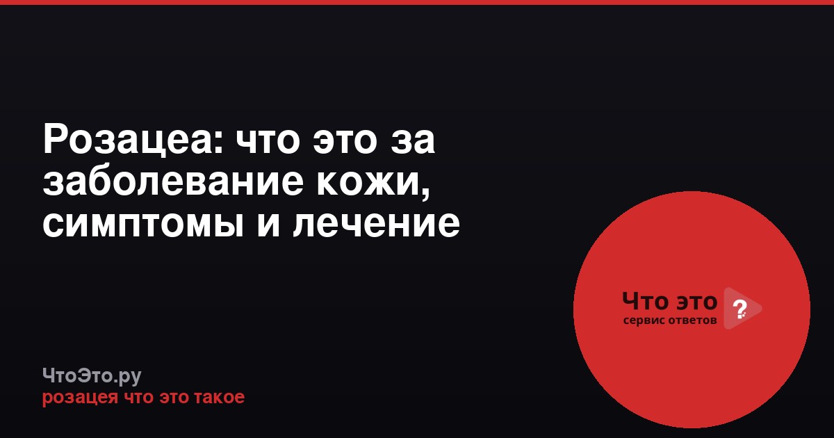 Розацеа: что это за заболевание кожи, симптомы и лечение
