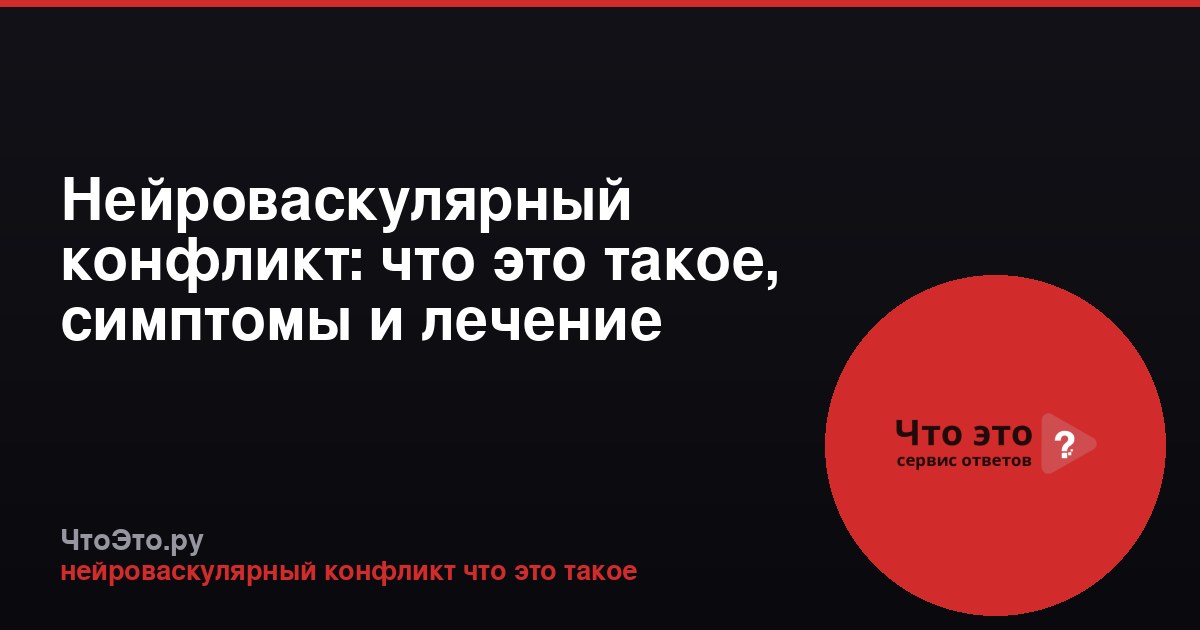 Нейроваскулярный конфликт: что это такое, симптомы и лечение