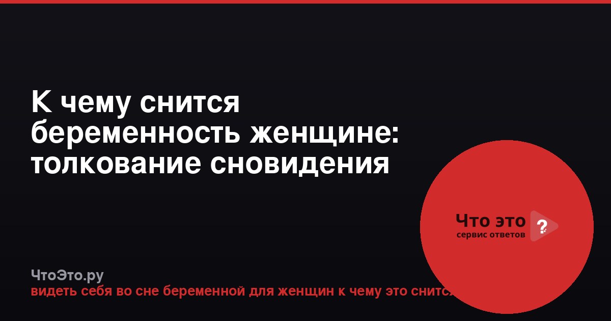 К чему снится беременность женщине: толкование сновидения