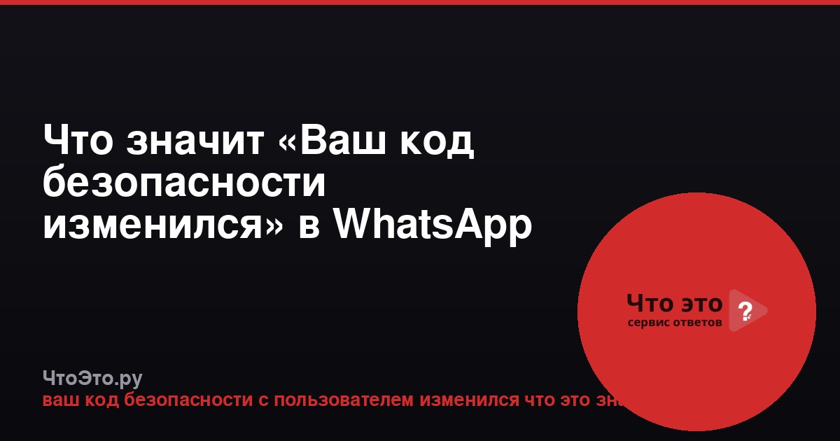 Что значит «Ваш код безопасности изменился» в WhatsApp
