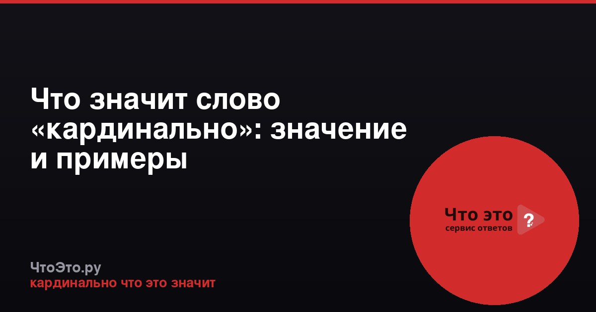 Что значит слово «кардинально»: значение и примеры
