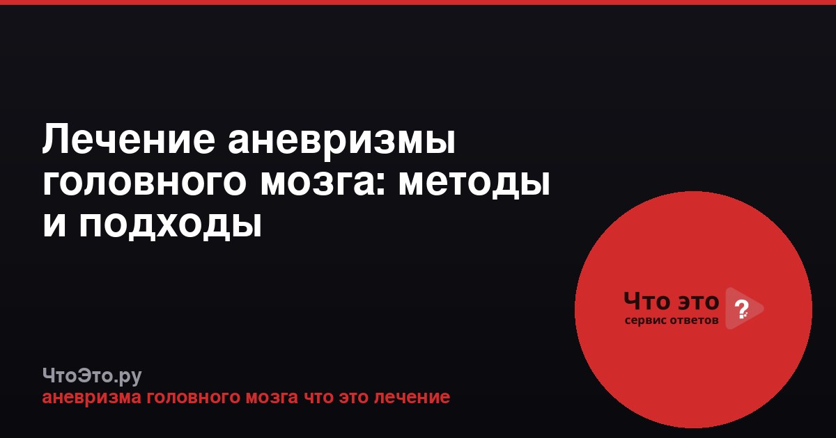 Лечение аневризмы головного мозга: методы и подходы