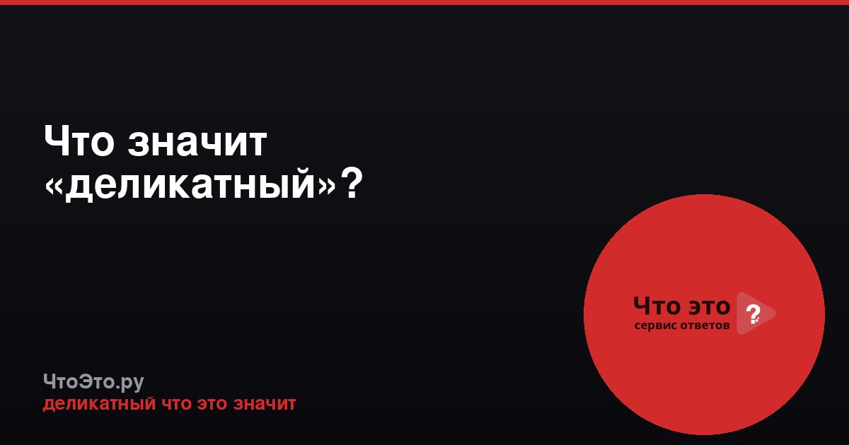 Что значит «деликатный»?