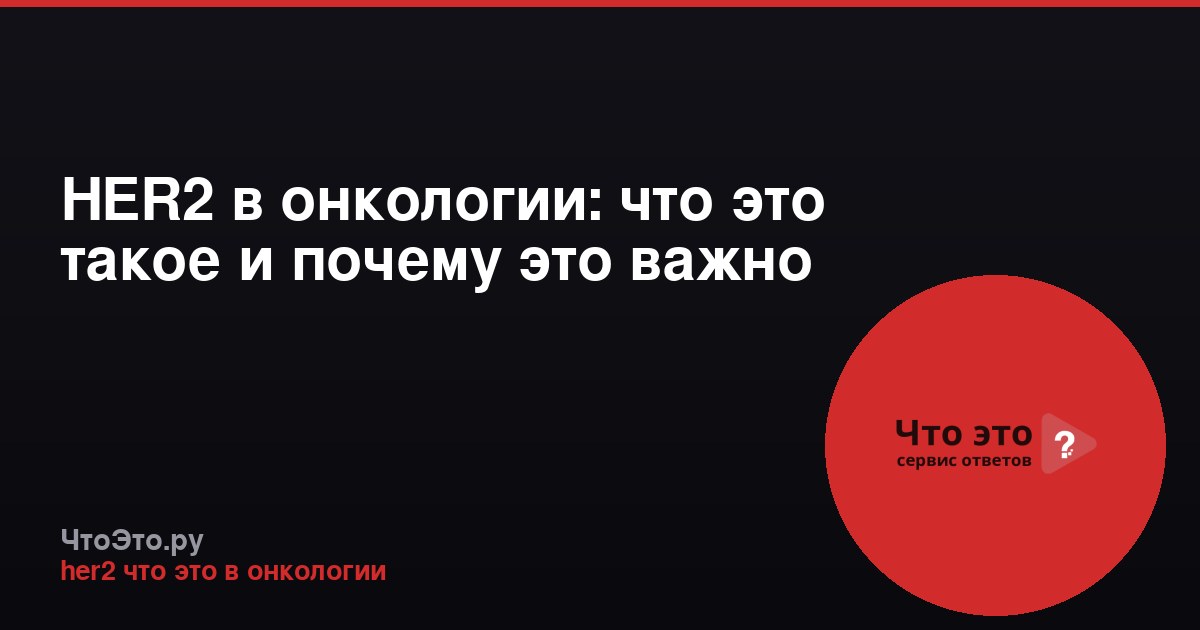 HER2 в онкологии: что это такое и почему это важно