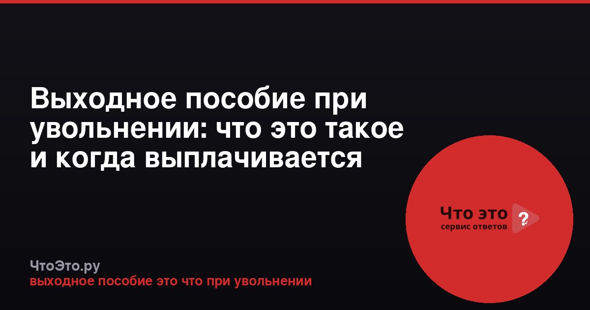 Выходное пособие при увольнении: что это такое и когда выплачивается