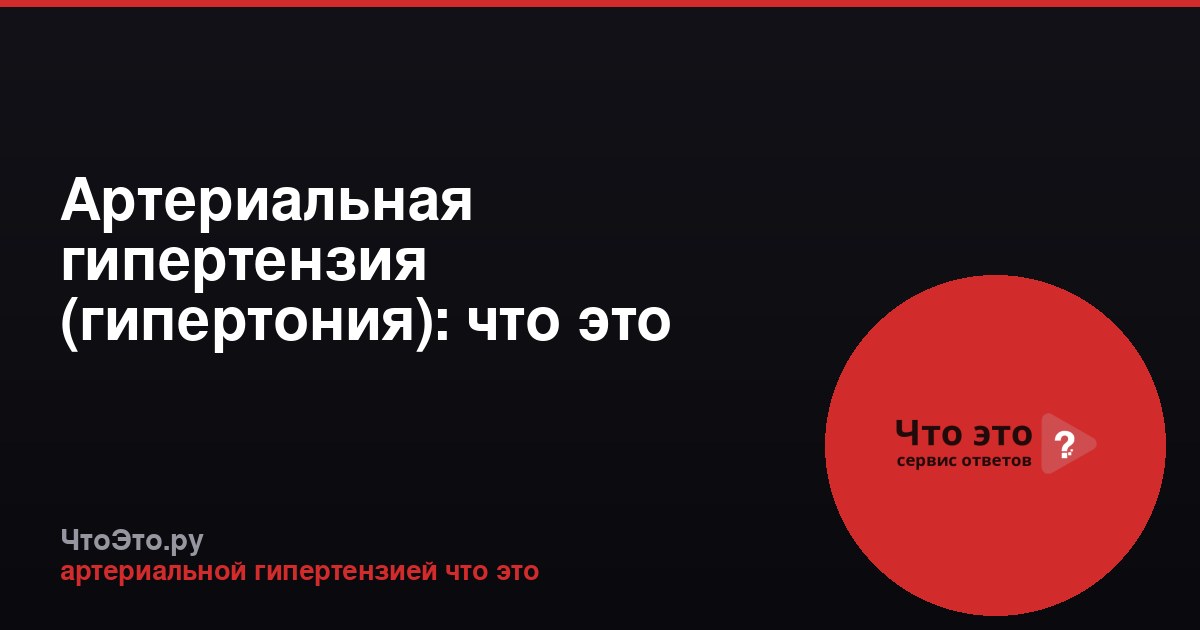 Артериальная гипертензия (гипертония): что это такое