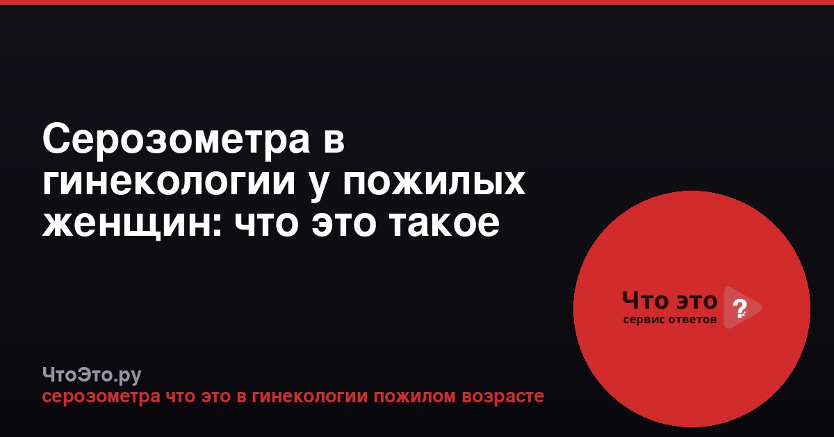 Серозометра в гинекологии у пожилых женщин: что это такое