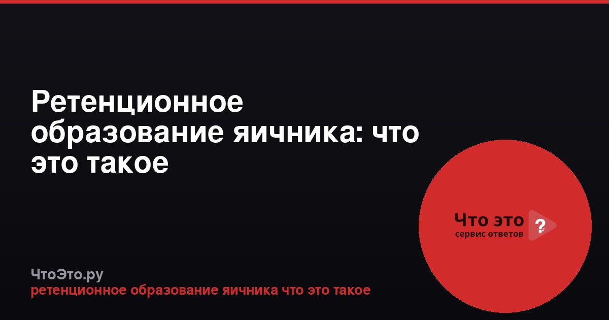 Ретенционное образование яичника: что это такое