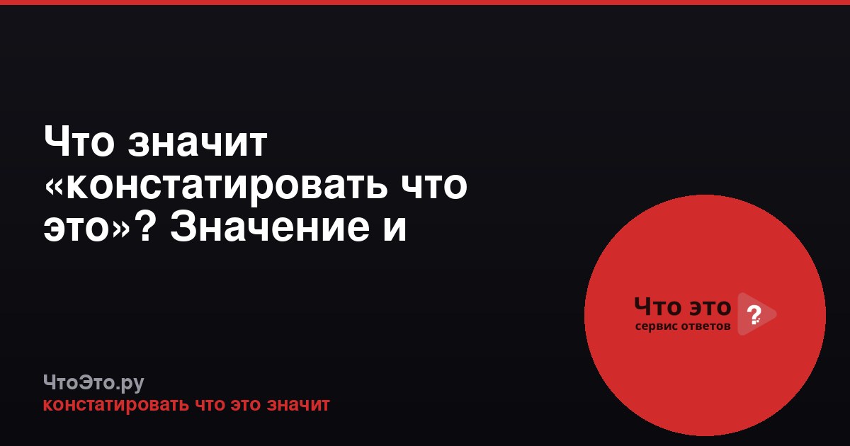 Что значит «констатировать что это»? Значение и примеры