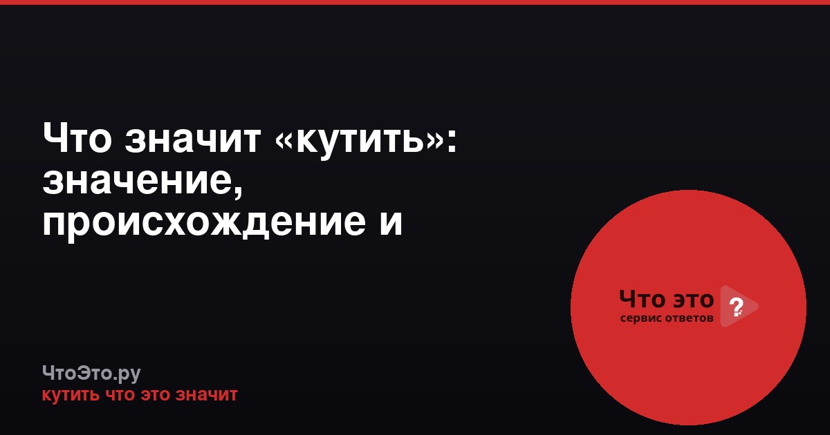 Что значит «кутить»: значение, происхождение и примеры