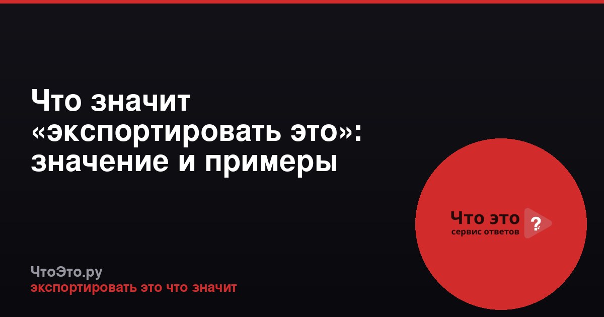 Что значит «экспортировать это»: значение и примеры