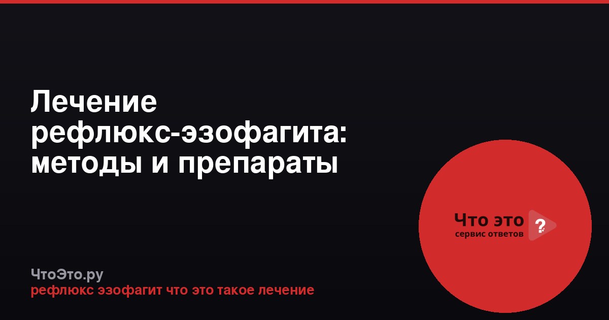 Лечение рефлюкс-эзофагита: методы и препараты