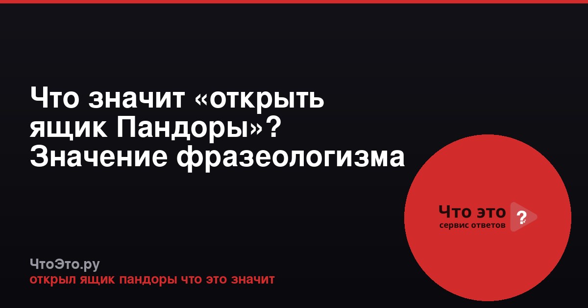 Что значит «открыть ящик Пандоры»? Значение фразеологизма