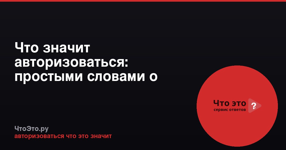 Что значит авторизоваться: простыми словами о входе в систему
