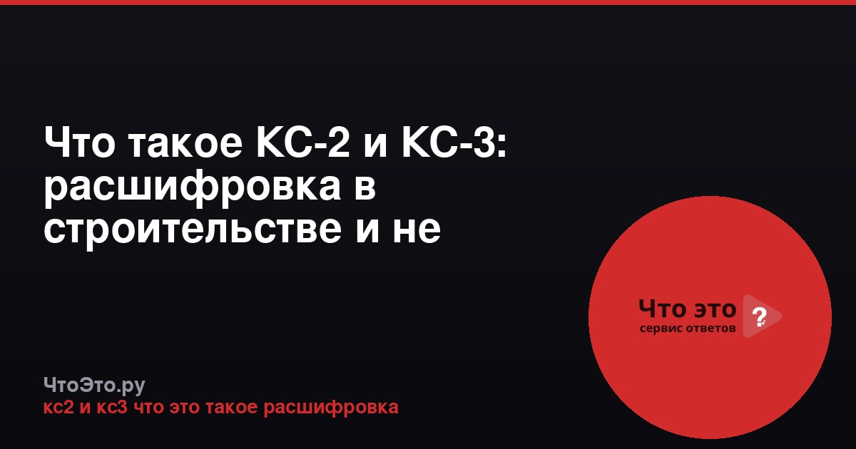Что такое КС-2 и КС-3: расшифровка в строительстве и не только