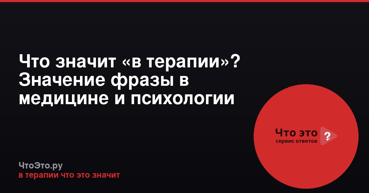 Что значит «в терапии»? Значение фразы в медицине и психологии