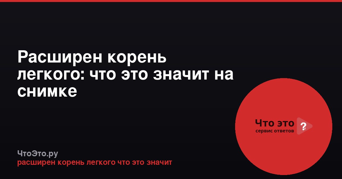 Расширен корень легкого: что это значит на снимке
