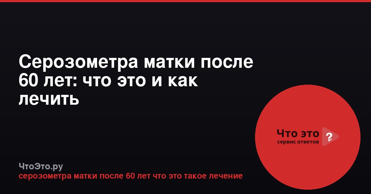 Серозометра матки после 60 лет: что это и как лечить