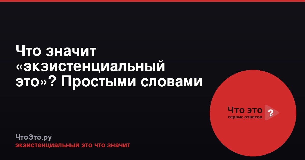 Что значит «экзистенциальный это»? Простыми словами