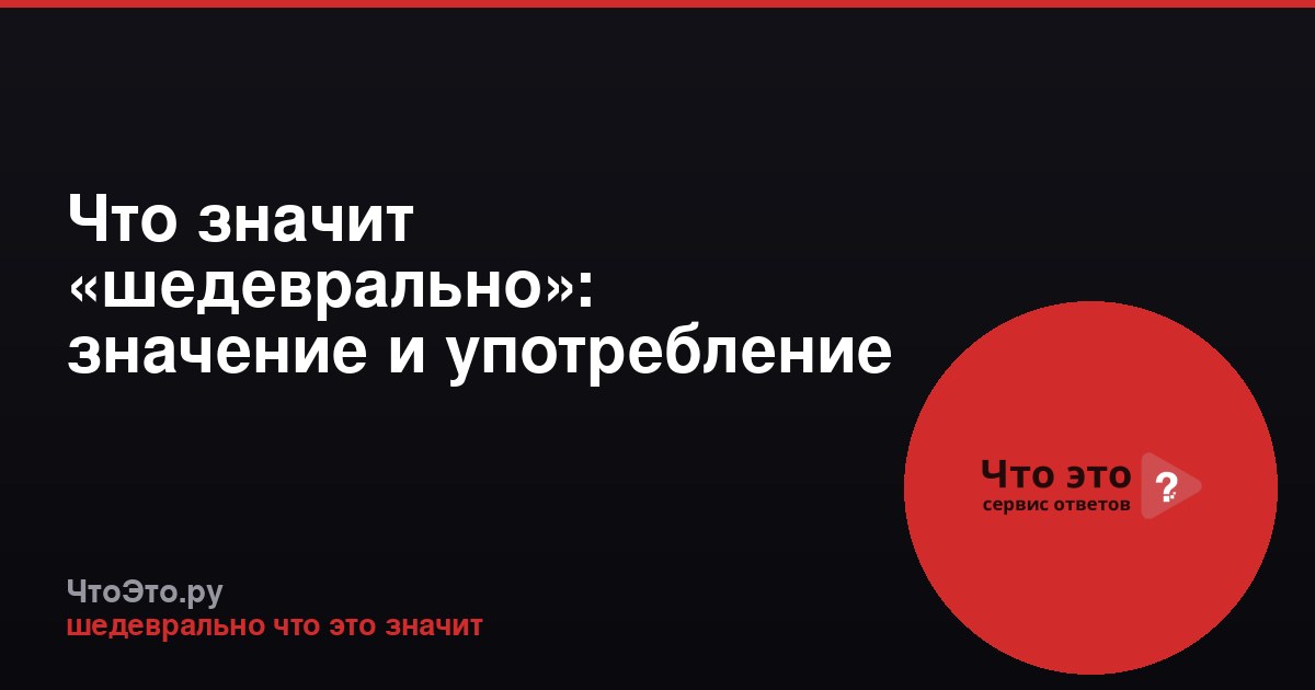Что значит «шедеврально»: значение и употребление