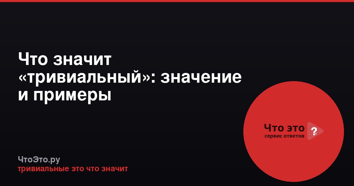 Что значит «тривиальный»: значение и примеры