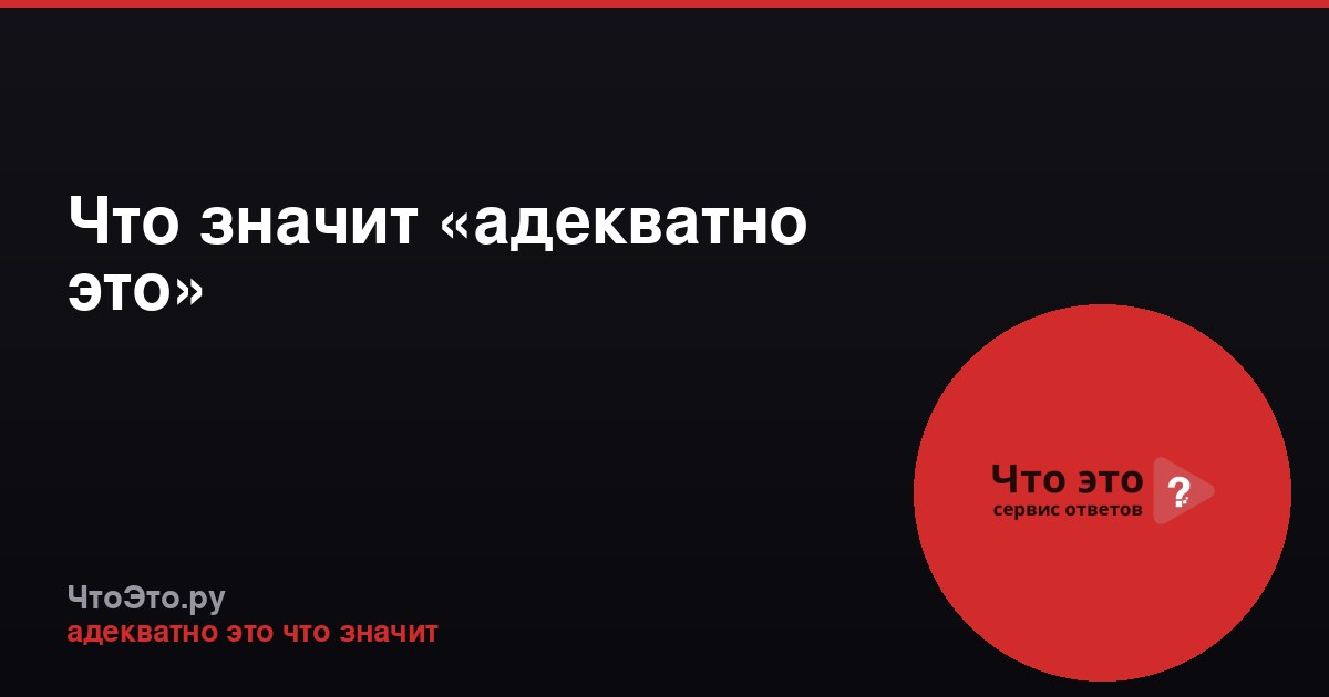 Что значит «адекватно это»