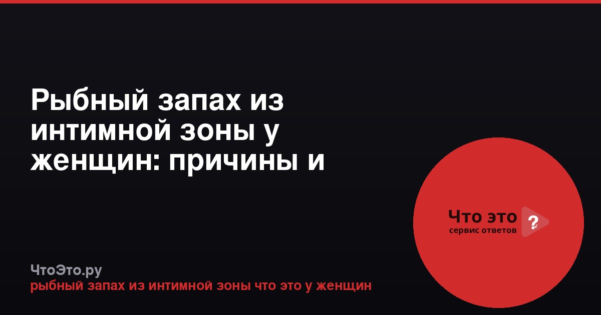 Рыбный запах из интимной зоны у женщин: причины и лечение