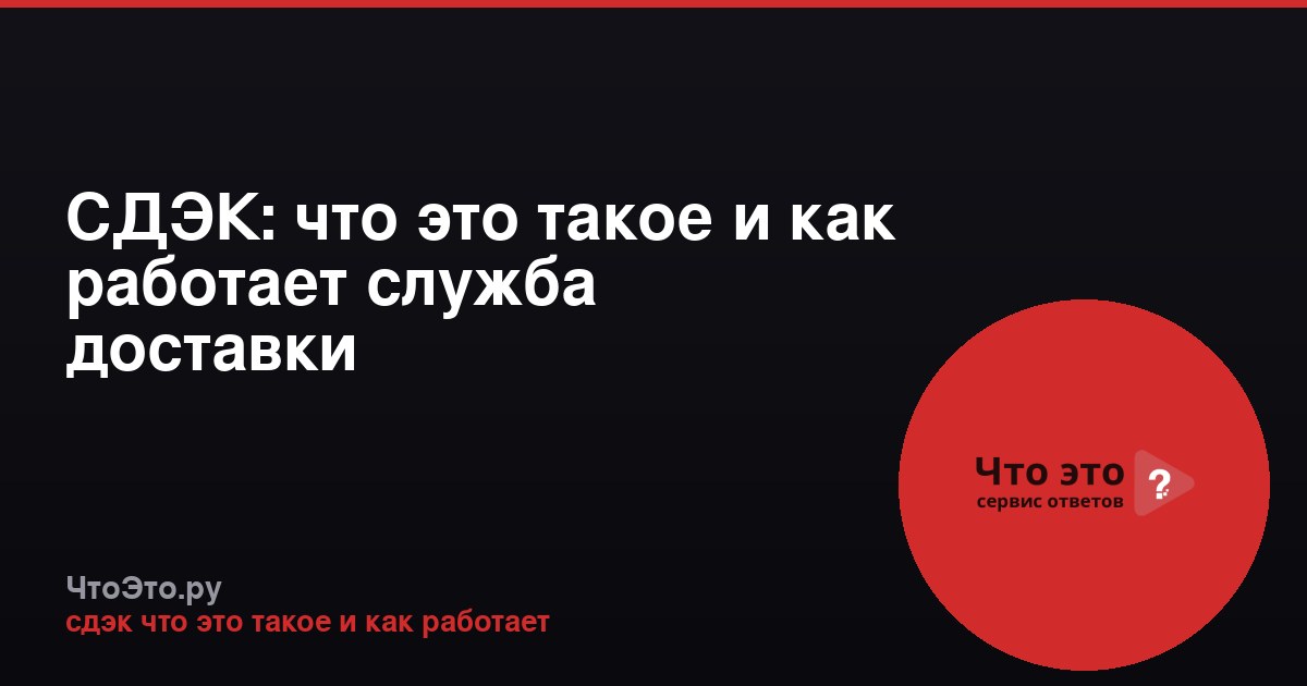 СДЭК: что это такое и как работает служба доставки