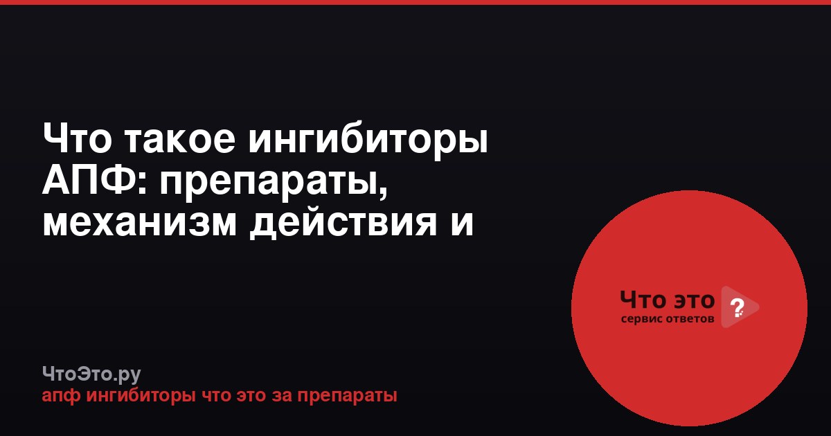 Что такое ингибиторы АПФ: препараты, механизм действия и применение