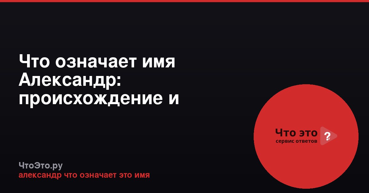 Что означает имя Александр: происхождение и значение