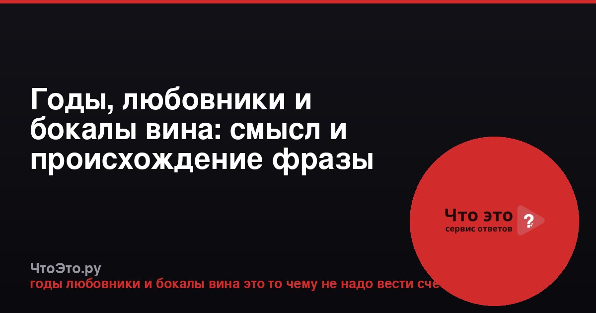 Годы, любовники и бокалы вина: смысл и происхождение фразы