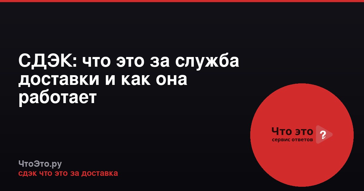 СДЭК: что это за служба доставки и как она работает