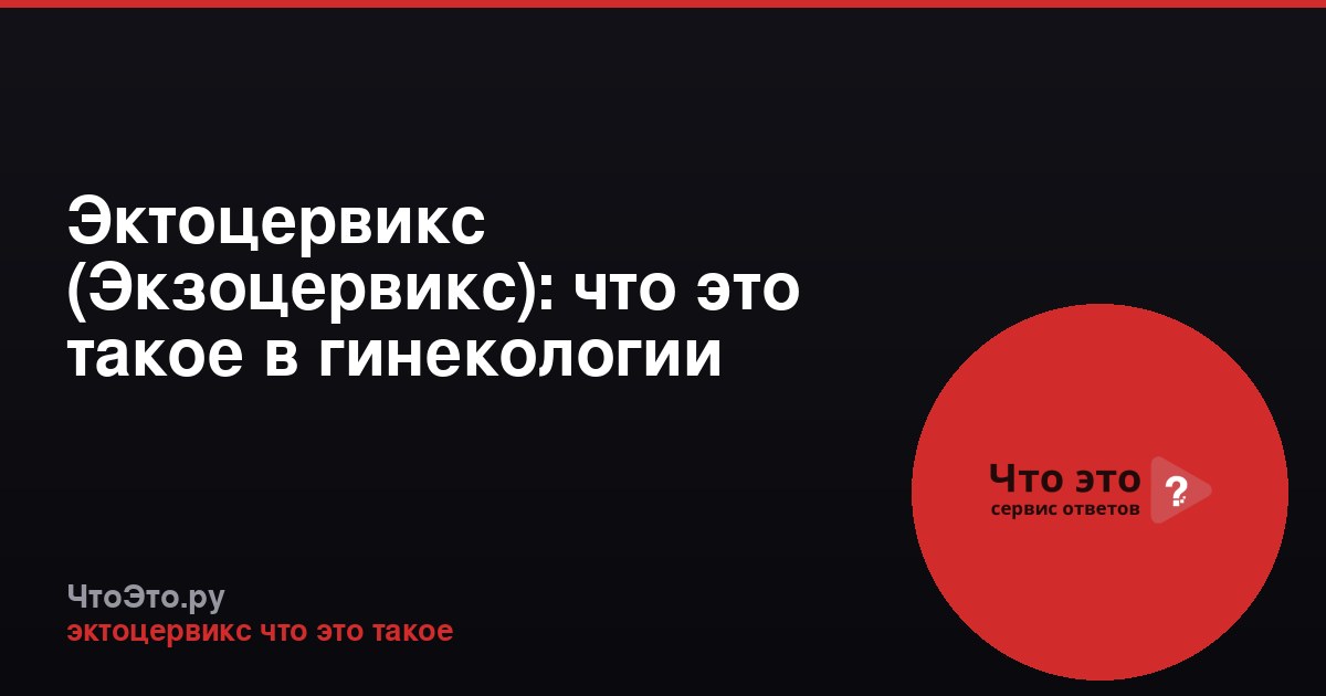Эктоцервикс (Экзоцервикс): что это такое в гинекологии
