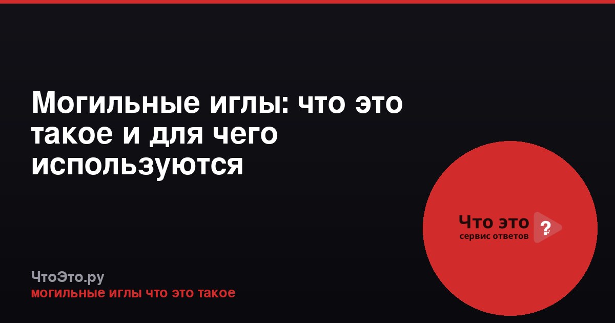 Могильные иглы: что это такое и для чего используются