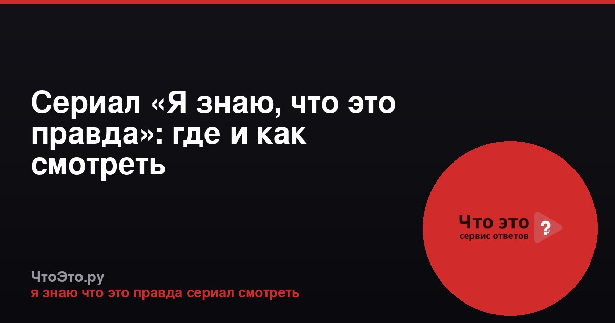 Сериал «Я знаю, что это правда»: где и как смотреть