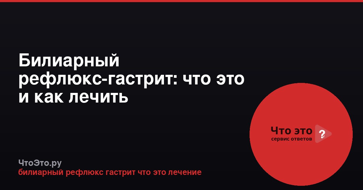 Билиарный рефлюкс-гастрит: что это и как лечить
