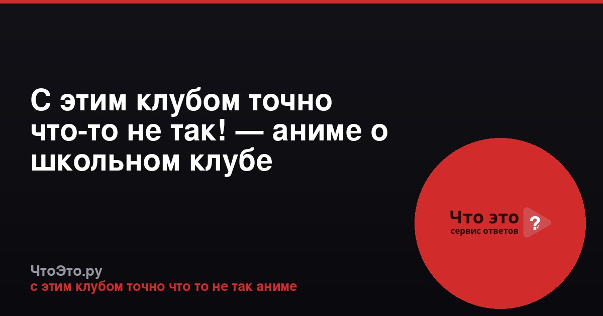 С этим клубом точно что-то не так! — аниме о школьном клубе