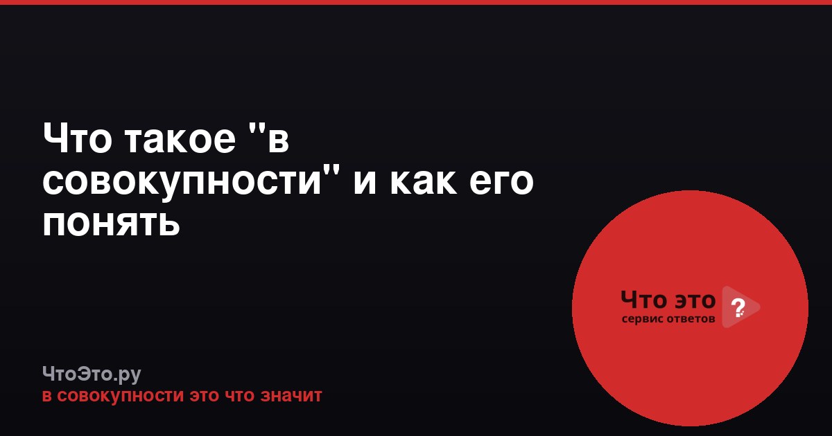 Что такое "в совокупности" и как его понять
