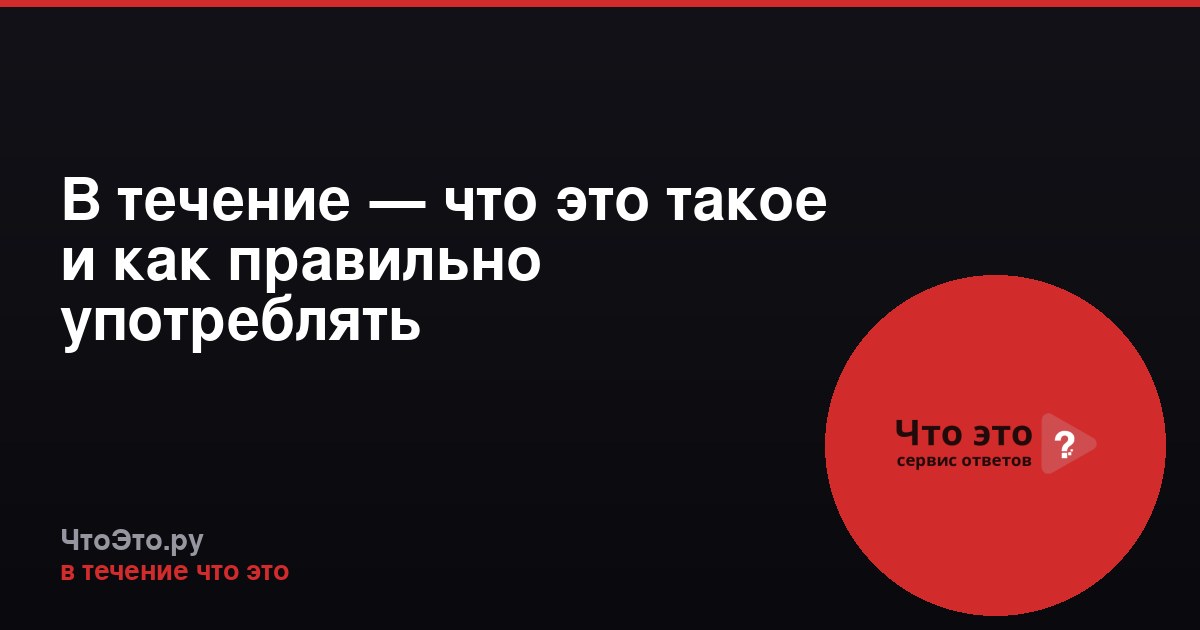 В течение — что это такое и как правильно употреблять