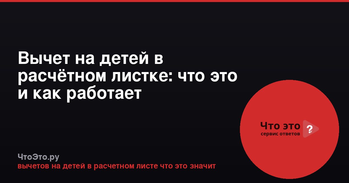 Вычет на детей в расчётном листке: что это и как работает
