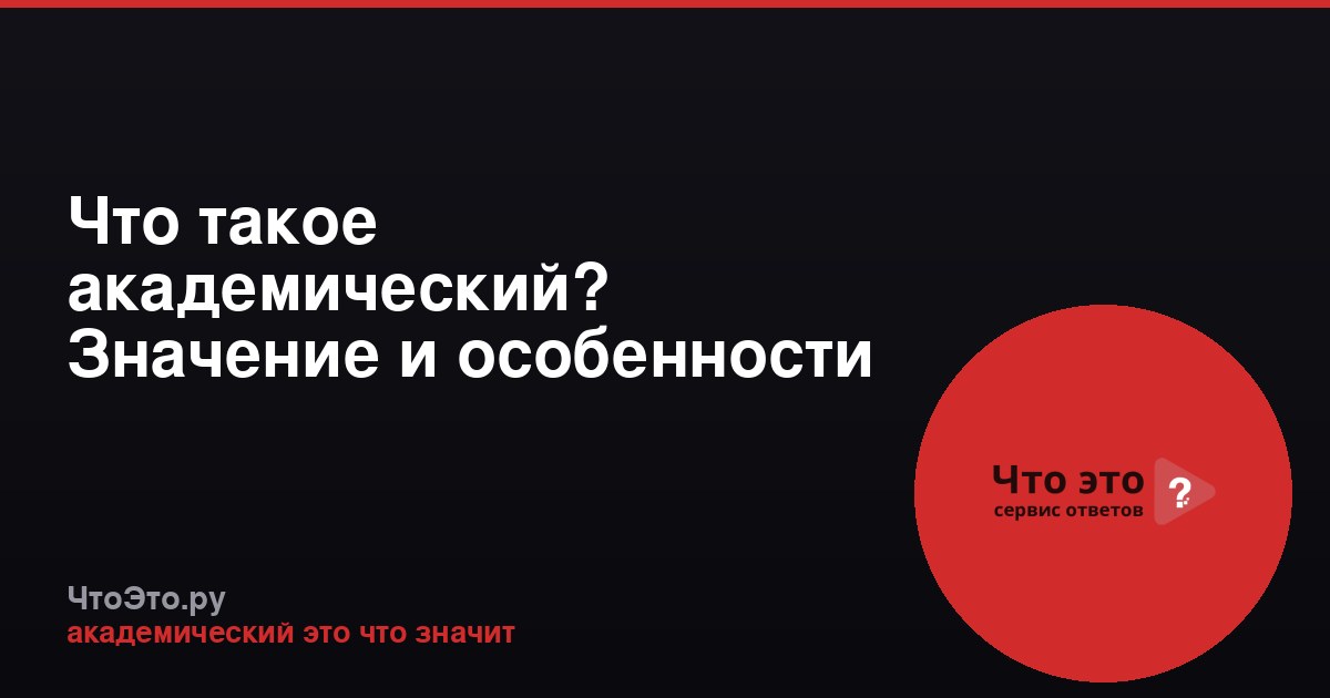 Что такое академический? Значение и особенности