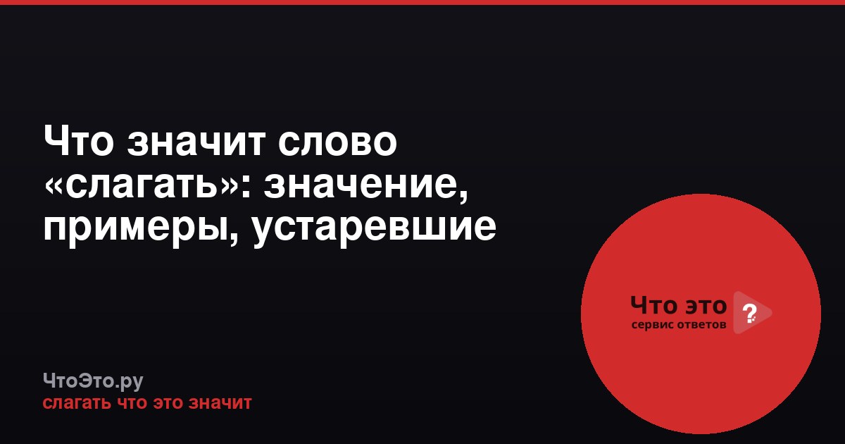 Что значит слово «слагать»: значение, примеры, устаревшие формы